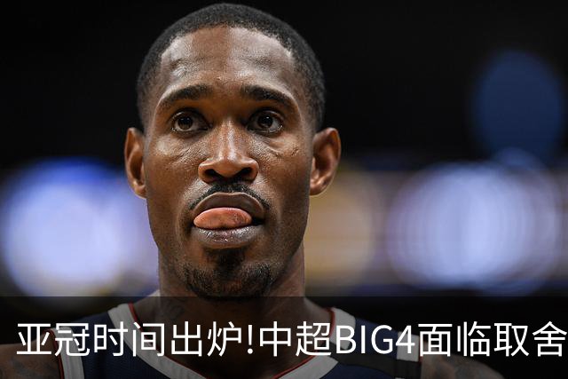 亚冠时间出炉!中超BIG4面临取舍 5轮中超或受影响