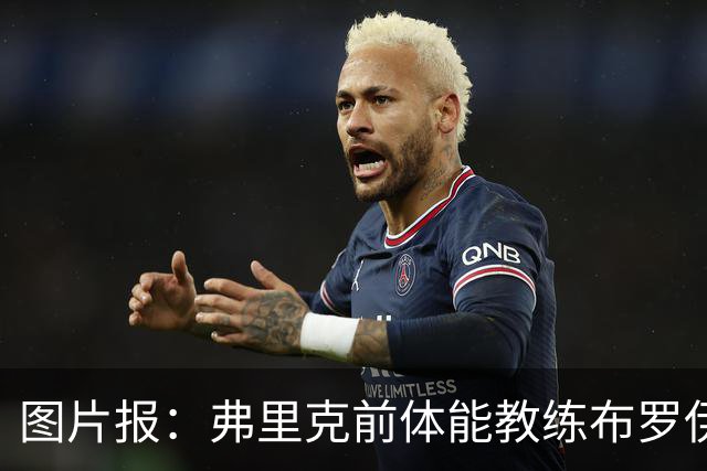 图片报：弗里克前体能教练布罗伊希无意加盟巴萨